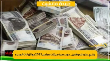 بشرى سارة للموظفين.. موعد صرف مرتبات سبتمبر 2025 مع الزيادات الجديدة